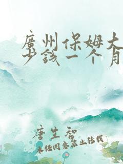广州保姆大概多少钱一个月