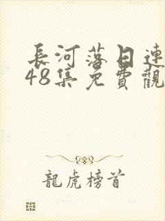 长河落日连续剧48集免费观看 长河落日连续剧48集免费观看