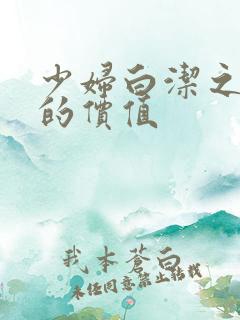 少妇白洁之人妻的价值 少妇白洁之人妻的价值