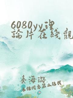 6080yy理论片在线观看无删减版