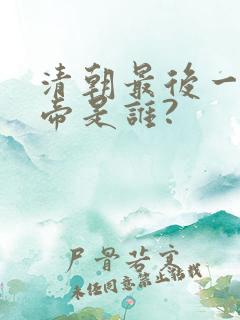 清朝最后一个皇帝是谁?
