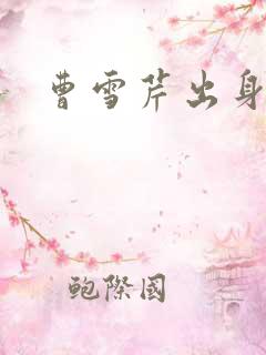 曹雪芹出身 曹雪芹出身