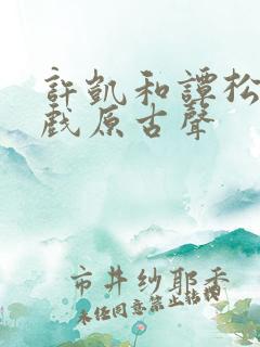 许凯和谭松韵吻戏原古声
