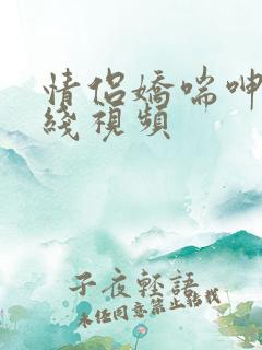 情侣娇喘呻吟在线视频