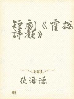 短剧《霍总与宋诗凝》