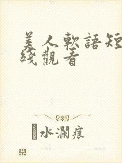美人软语短剧在线观看