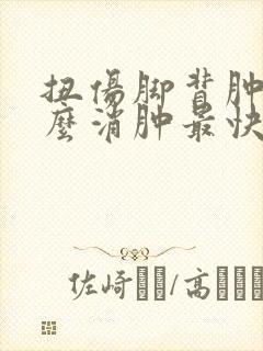 扭伤脚背肿了怎么消肿最快止疼