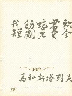 我的蛇君软又妖短剧免费全集