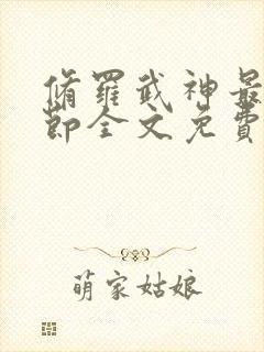 修罗武神最新章节全文免费 修罗武神最新章节全文免费