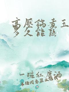高压锅煮玉米要多久能熟