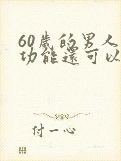 60岁的男人性功能还可以吗 60岁的男人性功能还可以吗