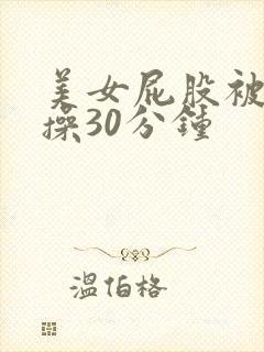 美女屁股被男的操30分钟