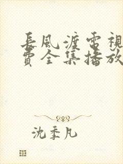 长风渡电视剧免费全集播放在线观看 长风渡电视剧免费全集播放在线观看