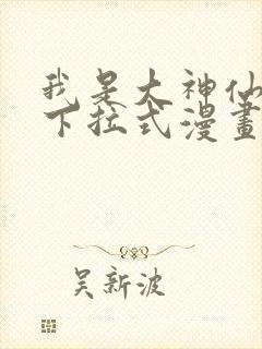 我是大神仙免费下拉式漫画 我是大神仙免费下拉式漫画