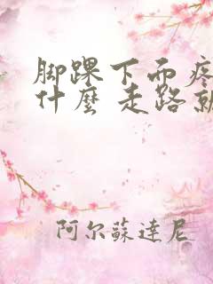 脚踝下面疼是为什么 走路就疼
