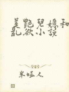 美艳儿媳和公公乱欲小说