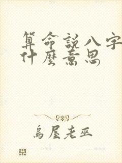 算命说八字大是什么意思