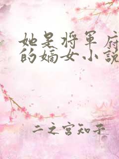 她是将军府唯一的嫡女小说