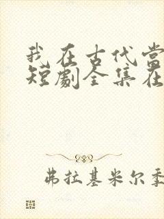 我在古代当王爷短剧全集在线观看免费