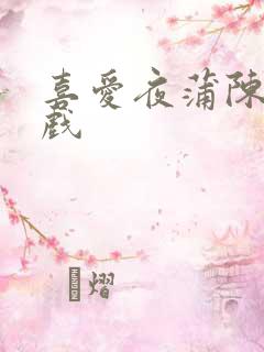喜爱夜蒲陈静床戏