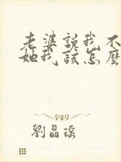 老婆说我不了解她我该怎么回答 老婆说我不了解她我该怎么回答