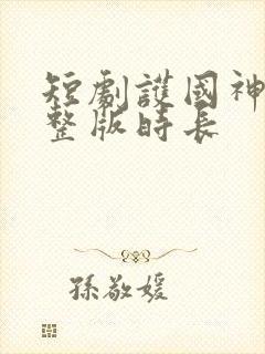 短剧护国神帅完整版时长