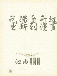我独自升级动漫更新到漫画第几话了
