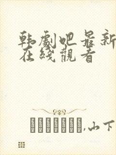 韩剧吧最新韩剧在线观看