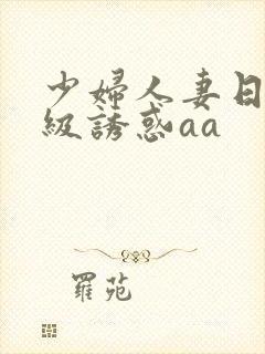 少妇人妻日韩一级诱惑aa