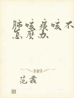 肺咳痰咳不出来怎么办