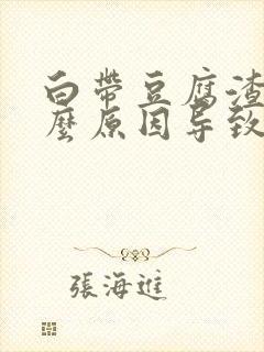 白带豆腐渣是什么原因导致 白带豆腐渣是什么原因导致