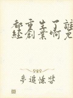 都重生了谁还正经创业啊免费阅读