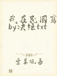 我在民国写小说by决绝txt