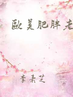 欧美肥胖老太 欧美肥胖老太