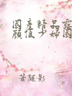 国产精品露脸高颜值少妇国语对白自拍
