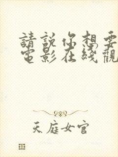 请说你想要什么电影在线观看免费