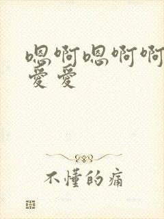 嗯啊嗯啊啊嗯嗯爱爱