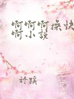 啊啊啊操快点啊啊小说