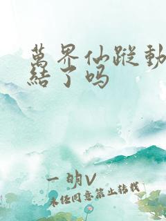 万界仙踪动画完结了吗