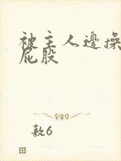 被主人边操边打屁股