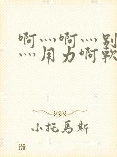啊灬啊灬别停啊灬用力啊软件