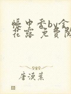 帐中香by金银花露 免费阅读 帐中香by金银花露 免费阅读