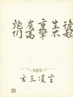 炮灰重生后,你们高攀不起阅读