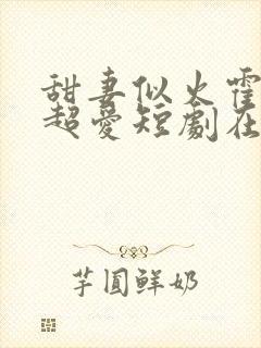 甜妻似火霍爷他超爱短剧在线观看免费