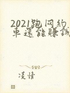 2021跑网约车还能赚钱吗
