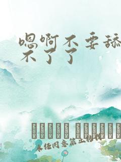 嗯啊不要舔了受不了了