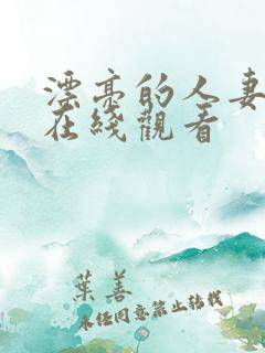 漂亮的人妻免费在线观看 漂亮的人妻免费在线观看