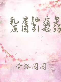 乳房肿痛是什么原因引起的