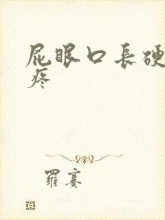 屁眼口长硬疙瘩疼
