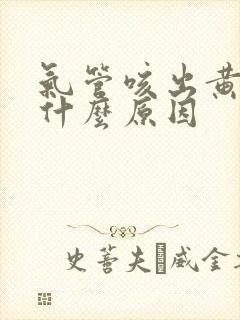 气管咳出黄痰是什么原因 气管咳出黄痰是什么原因
